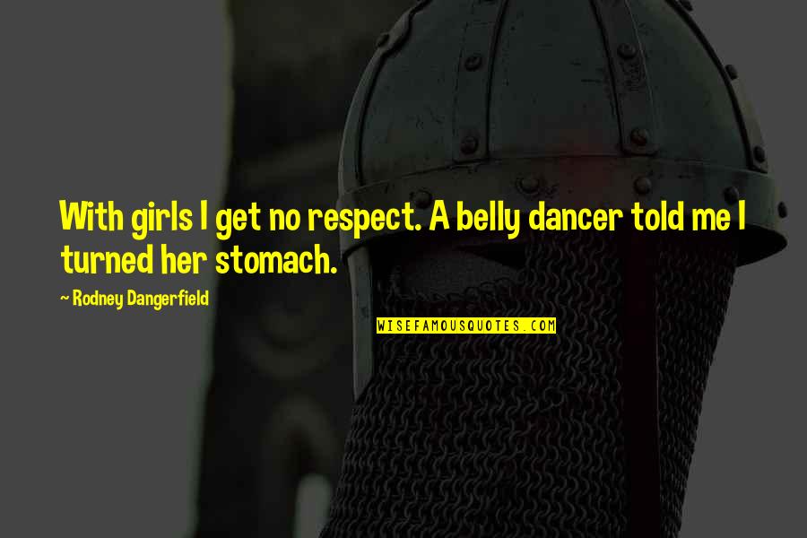 Turned Into A Girl Quotes By Rodney Dangerfield: With girls I get no respect. A belly