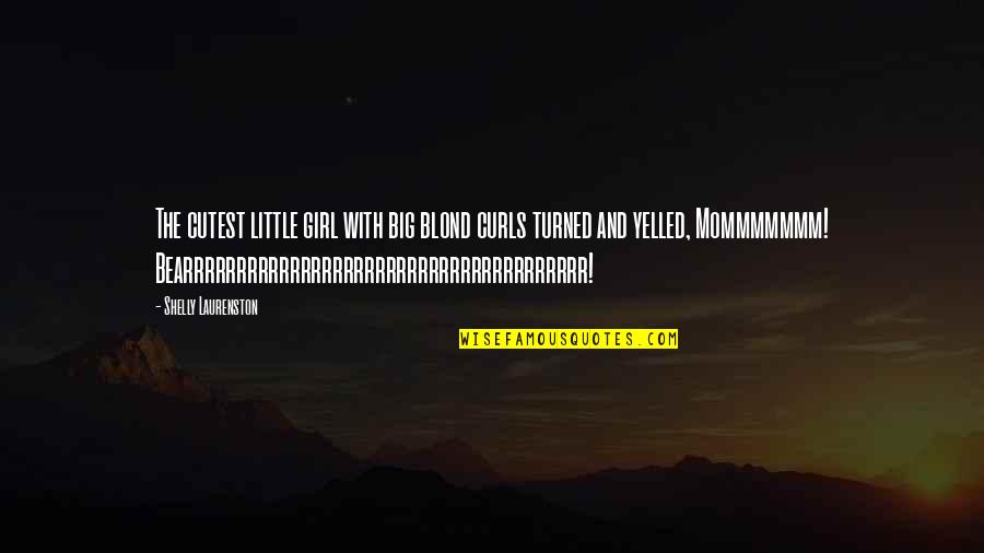 Turned Into A Girl Quotes By Shelly Laurenston: The cutest little girl with big blond curls Turned Into A Girl Quotes By Shelly Laurenston: The cutest little girl with big blond curls