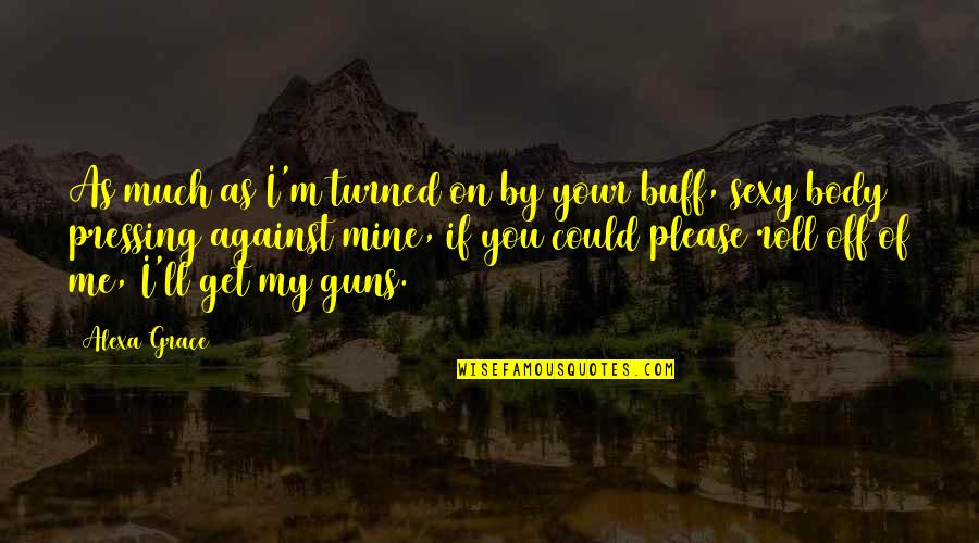 Turned Off Quotes By Alexa Grace: As much as I'm turned on by your Turned Off Quotes By Alexa Grace: As much as I'm turned on by your