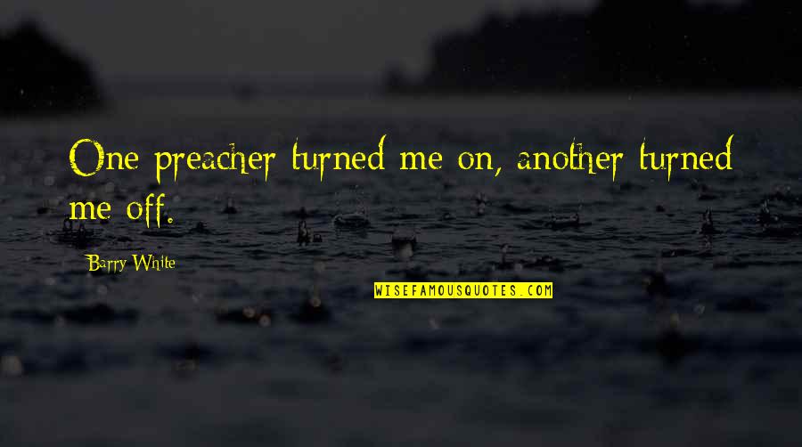 Turned Off Quotes By Barry White: One preacher turned me on, another turned me Turned Off Quotes By Barry White: One preacher turned me on, another turned me