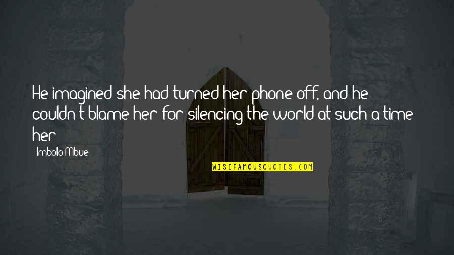 Turned Off Quotes By Imbolo Mbue: He imagined she had turned her phone off, Turned Off Quotes By Imbolo Mbue: He imagined she had turned her phone off,