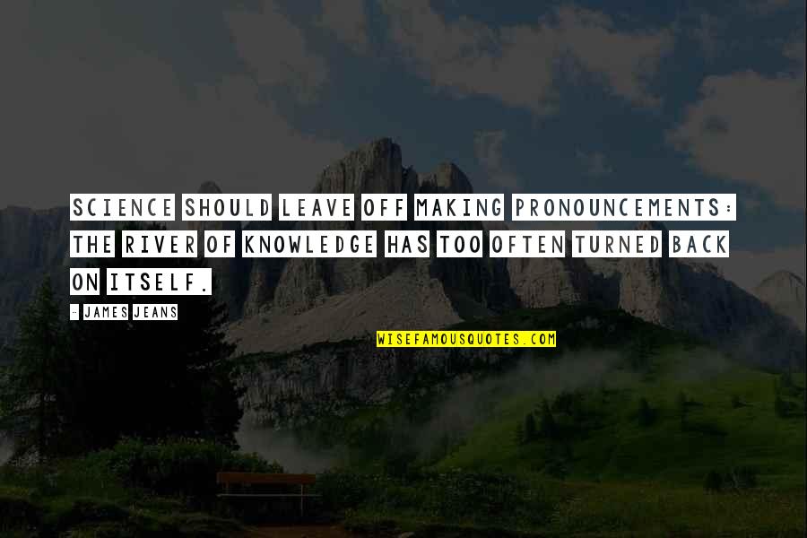 Turned Off Quotes By James Jeans: Science should leave off making pronouncements: the river Turned Off Quotes By James Jeans: Science should leave off making pronouncements: the river