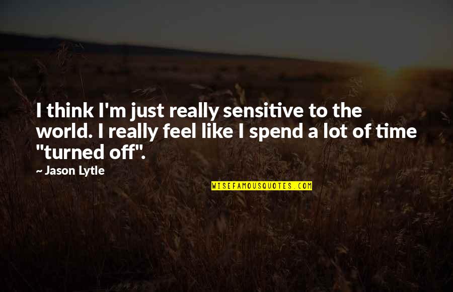 Turned Off Quotes By Jason Lytle: I think I'm just really sensitive to the Turned Off Quotes By Jason Lytle: I think I'm just really sensitive to the