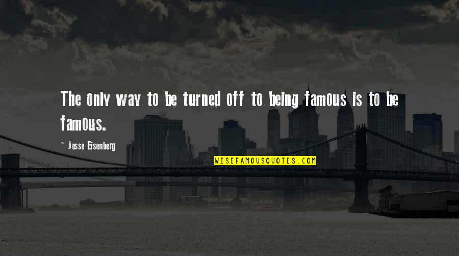 Turned Off Quotes By Jesse Eisenberg: The only way to be turned off to Turned Off Quotes By Jesse Eisenberg: The only way to be turned off to