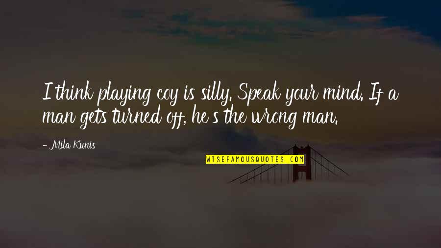Turned Off Quotes By Mila Kunis: I think playing coy is silly. Speak your Turned Off Quotes By Mila Kunis: I think playing coy is silly. Speak your