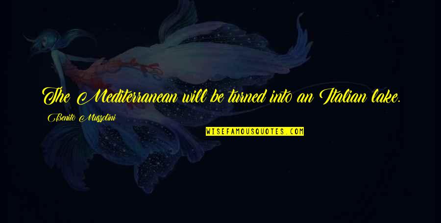 Turned Quotes By Benito Mussolini: The Mediterranean will be turned into an Italian