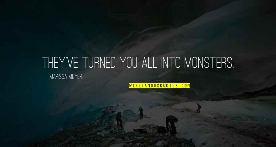 Turned Quotes By Marissa Meyer: They've turned you all into monsters.