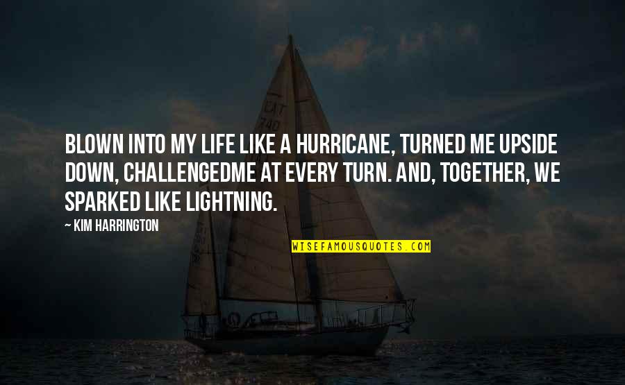 Turned Upside Down Quotes By Kim Harrington: Blown into my life like a hurricane, turned