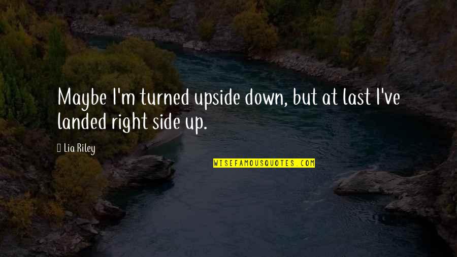 Turned Upside Down Quotes By Lia Riley: Maybe I'm turned upside down, but at last