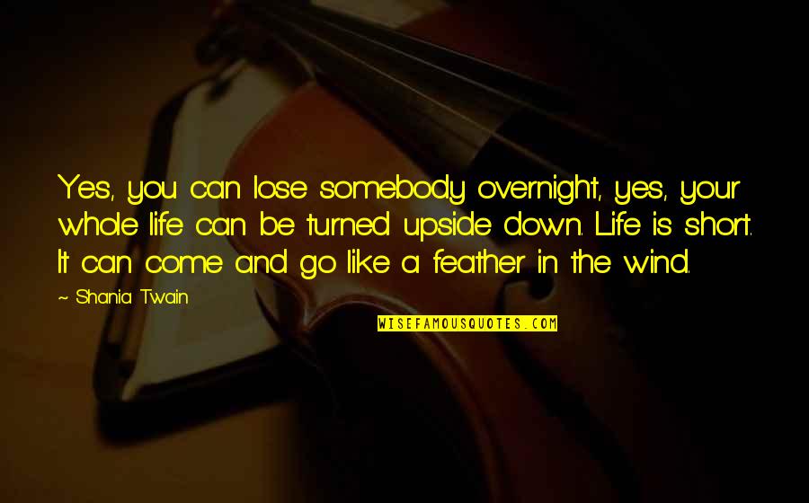 Turned Upside Down Quotes By Shania Twain: Yes, you can lose somebody overnight, yes, your