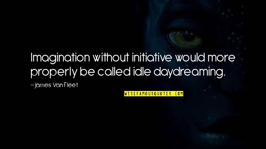 Turned Your Life Around Quotes By James Van Fleet: Imagination without initiative would more properly be called