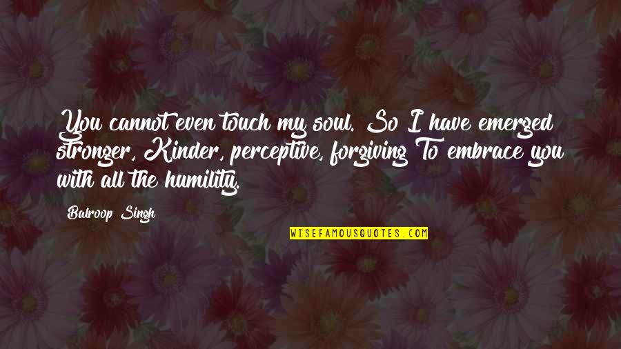 Turnell Gigon Quotes By Balroop Singh: You cannot even touch my soul. So I Turnell Gigon Quotes By Balroop Singh: You cannot even touch my soul. So I