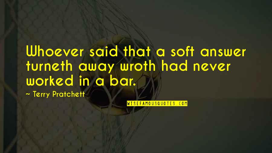 Turneth Away Quotes By Terry Pratchett: Whoever said that a soft answer turneth away