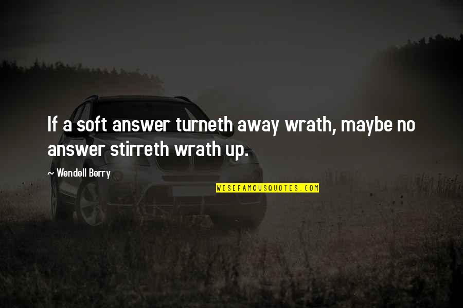 Turneth Away Quotes By Wendell Berry: If a soft answer turneth away wrath, maybe