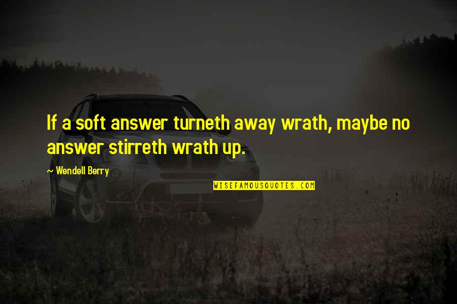 Turneth Quotes By Wendell Berry: If a soft answer turneth away wrath, maybe