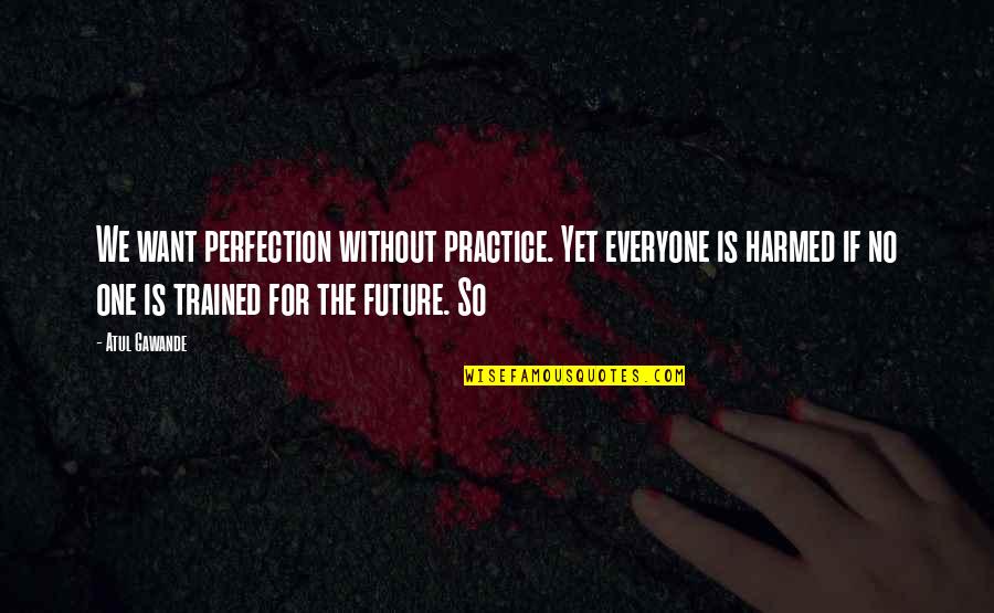 Turning 14 Years Old Quotes By Atul Gawande: We want perfection without practice. Yet everyone is Turning 14 Years Old Quotes By Atul Gawande: We want perfection without practice. Yet everyone is