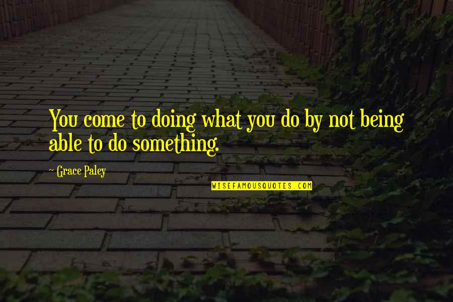 Turning 17 Quotes By Grace Paley: You come to doing what you do by