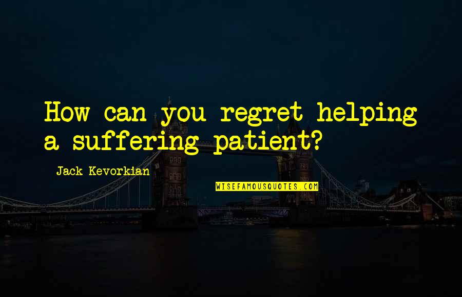 Turning 18 Years Old Funny Quotes By Jack Kevorkian: How can you regret helping a suffering patient? Turning 18 Years Old Funny Quotes By Jack Kevorkian: How can you regret helping a suffering patient?