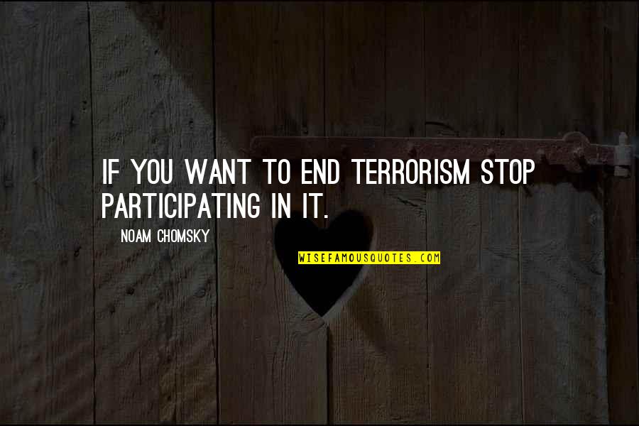 Turning 19 Years Old Quotes By Noam Chomsky: If you want to end terrorism stop participating