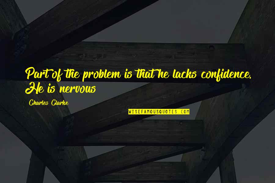 Turning 30 Famous Quotes By Charles Clarke: Part of the problem is that he lacks Turning 30 Famous Quotes By Charles Clarke: Part of the problem is that he lacks