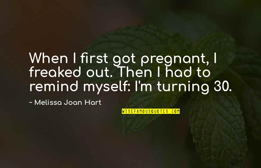 Turning 30 Quotes By Melissa Joan Hart: When I first got pregnant, I freaked out.