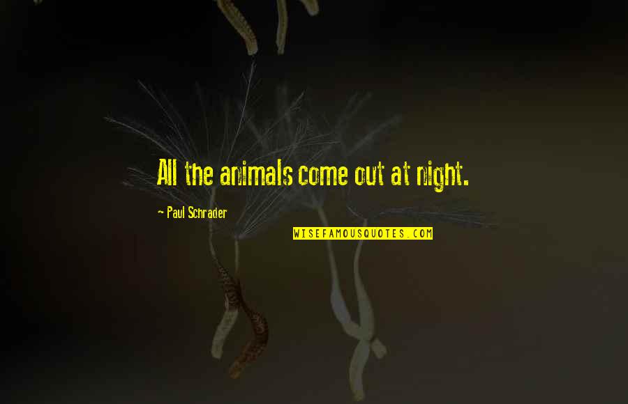 Turning 39 Quotes By Paul Schrader: All the animals come out at night. Turning 39 Quotes By Paul Schrader: All the animals come out at night.