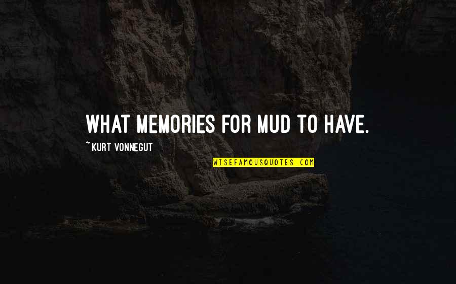 Turning 40 Inspirational Quotes By Kurt Vonnegut: What memories for mud to have. Turning 40 Inspirational Quotes By Kurt Vonnegut: What memories for mud to have.
