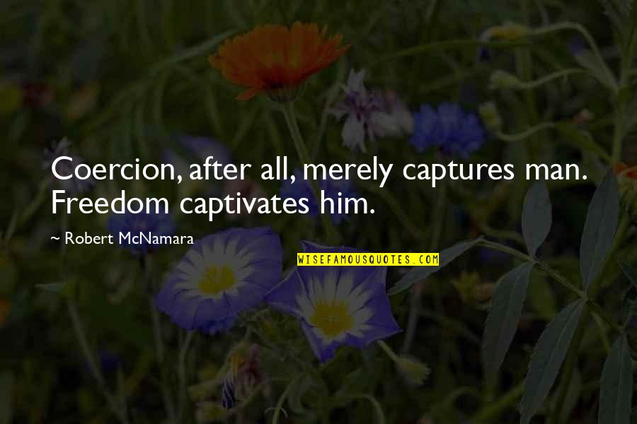 Turning 40 Inspirational Quotes By Robert McNamara: Coercion, after all, merely captures man. Freedom captivates Turning 40 Inspirational Quotes By Robert McNamara: Coercion, after all, merely captures man. Freedom captivates