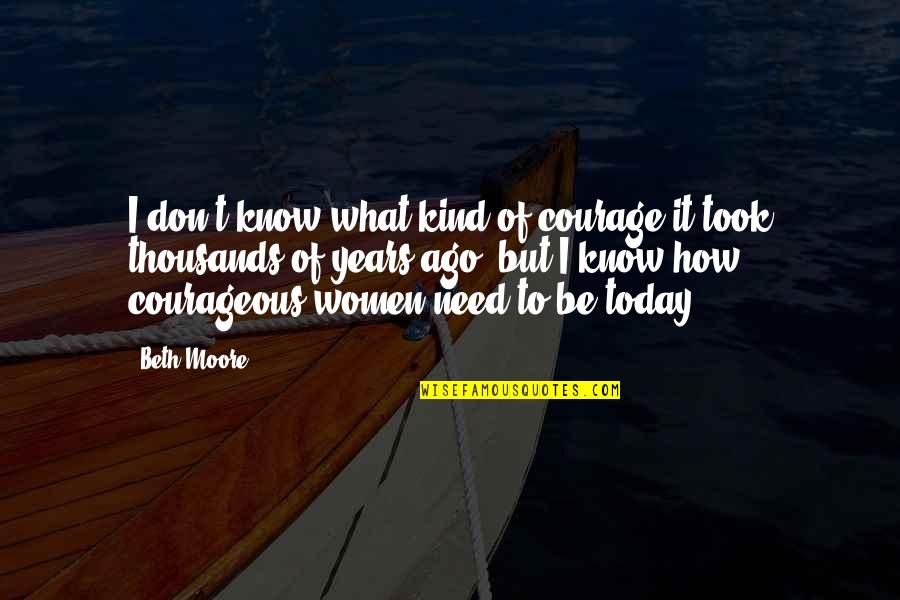 Turning 42 Quotes By Beth Moore: I don't know what kind of courage it