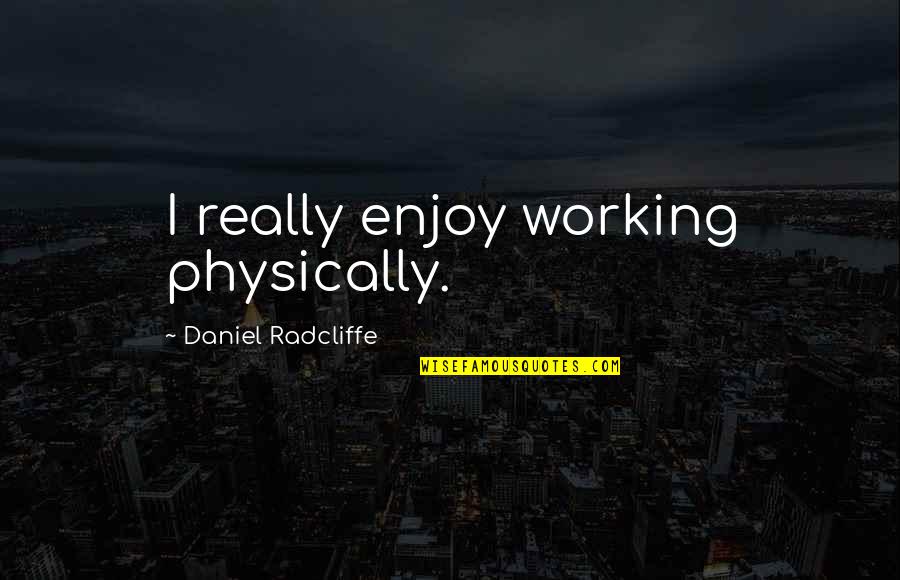 Turning 45 Years Old Quotes By Daniel Radcliffe: I really enjoy working physically. Turning 45 Years Old Quotes By Daniel Radcliffe: I really enjoy working physically.