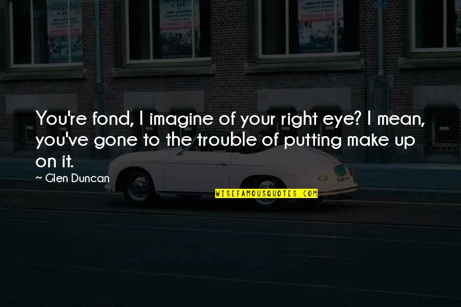 Turning 55 Years Old Quotes By Glen Duncan: You're fond, I imagine of your right eye? Turning 55 Years Old Quotes By Glen Duncan: You're fond, I imagine of your right eye?