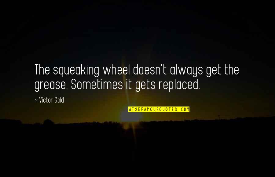 Turning 56 Quotes By Victor Gold: The squeaking wheel doesn't always get the grease.