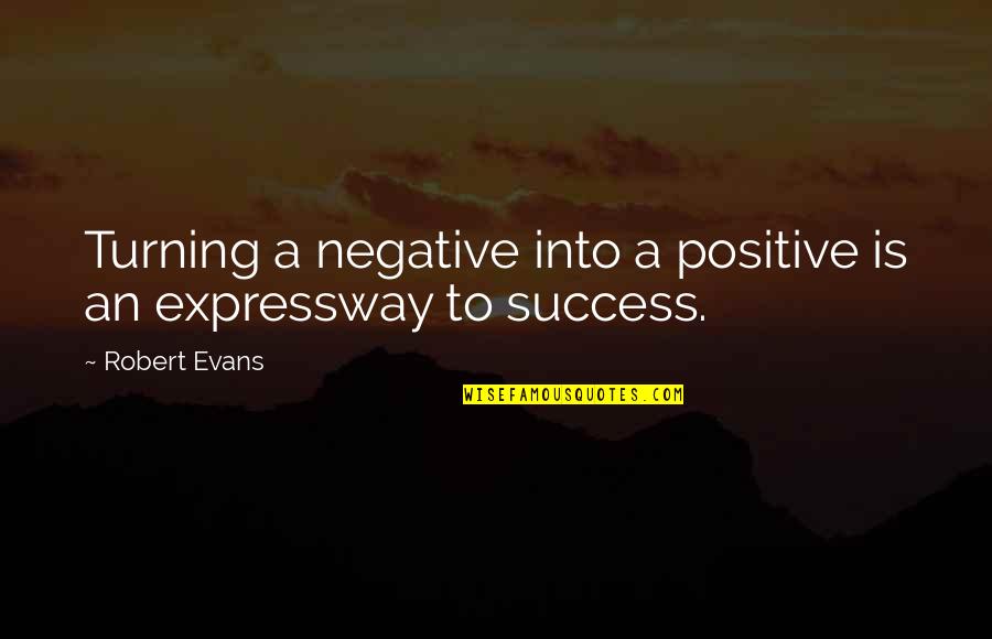 Turning A Negative Into A Positive Quotes By Robert Evans: Turning a negative into a positive is an