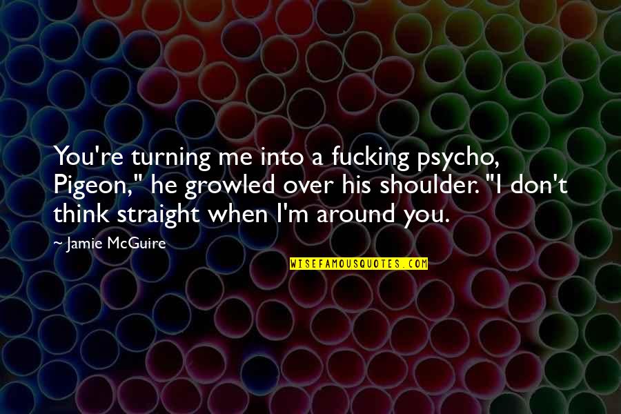 Turning Around Quotes By Jamie McGuire: You're turning me into a fucking psycho, Pigeon,"