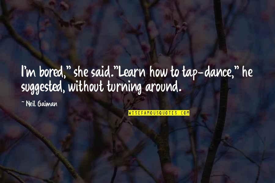 Turning Around Quotes By Neil Gaiman: I'm bored," she said."Learn how to tap-dance," he