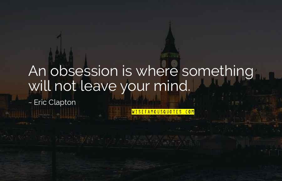 Turning Around Your Life Quotes By Eric Clapton: An obsession is where something will not leave