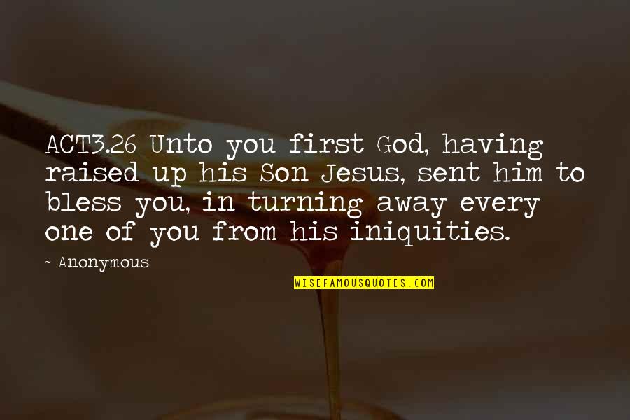 Turning Away From God Quotes By Anonymous: ACT3.26 Unto you first God, having raised up Turning Away From God Quotes By Anonymous: ACT3.26 Unto you first God, having raised up