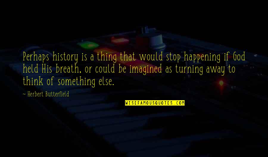 Turning Away From God Quotes By Herbert Butterfield: Perhaps history is a thing that would stop Turning Away From God Quotes By Herbert Butterfield: Perhaps history is a thing that would stop