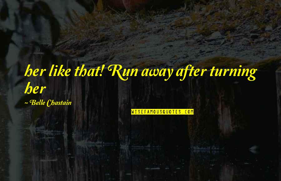 Turning Away Quotes By Belle Chastain: her like that! Run away after turning her Turning Away Quotes By Belle Chastain: her like that! Run away after turning her