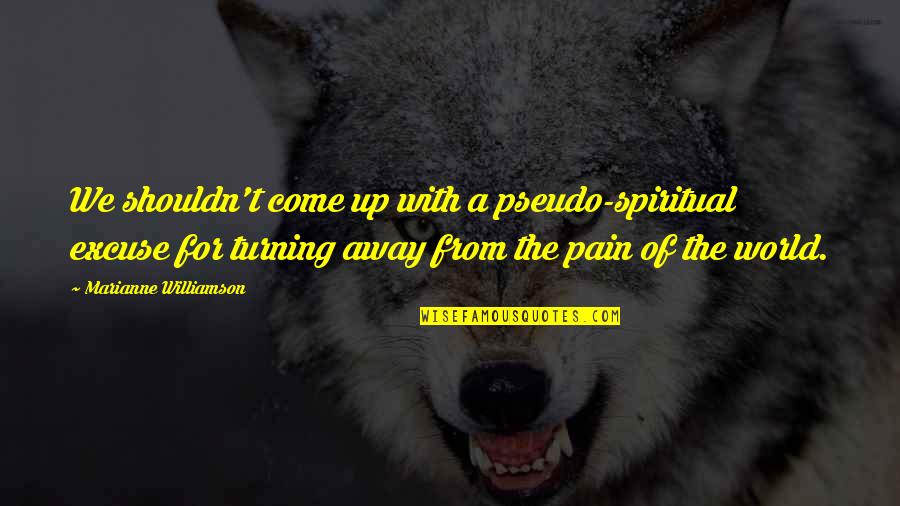 Turning Away Quotes By Marianne Williamson: We shouldn't come up with a pseudo-spiritual excuse Turning Away Quotes By Marianne Williamson: We shouldn't come up with a pseudo-spiritual excuse
