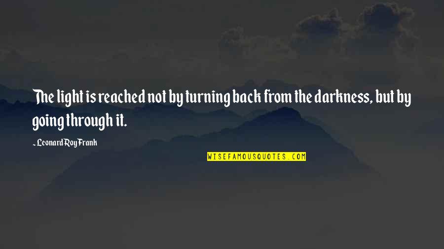 Turning Darkness Into Light Quotes By Leonard Roy Frank: The light is reached not by turning back
