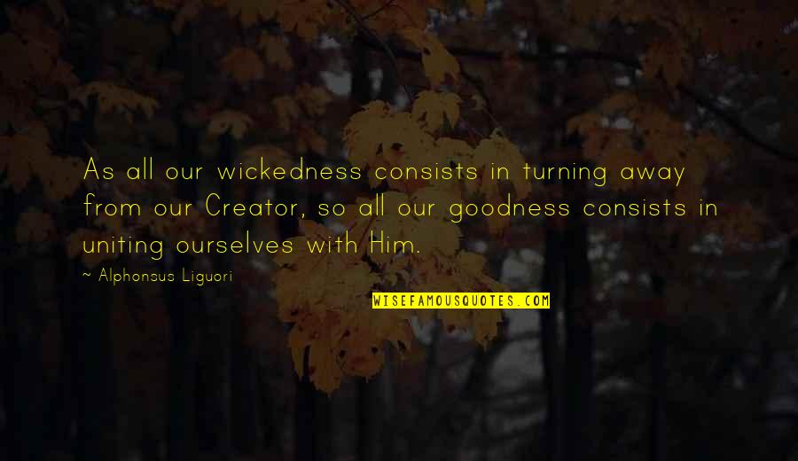 Turning Him On Quotes By Alphonsus Liguori: As all our wickedness consists in turning away Turning Him On Quotes By Alphonsus Liguori: As all our wickedness consists in turning away