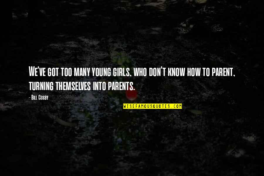 Turning Into Your Parents Quotes By Bill Cosby: We've got too many young girls, who don't