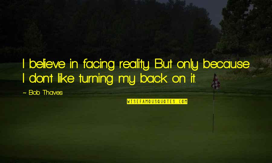 Turning My Back Quotes By Bob Thaves: I believe in facing reality. But only because