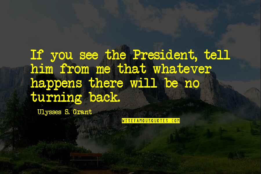 Turning My Back Quotes By Ulysses S. Grant: If you see the President, tell him from