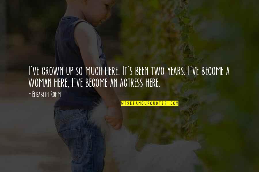 Turning Off Feelings Quotes By Elisabeth Rohm: I've grown up so much here. It's been Turning Off Feelings Quotes By Elisabeth Rohm: I've grown up so much here. It's been