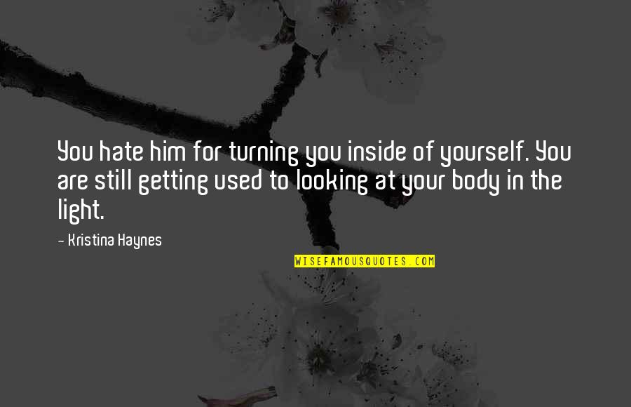 Turning Off Feelings Quotes By Kristina Haynes: You hate him for turning you inside of Turning Off Feelings Quotes By Kristina Haynes: You hate him for turning you inside of