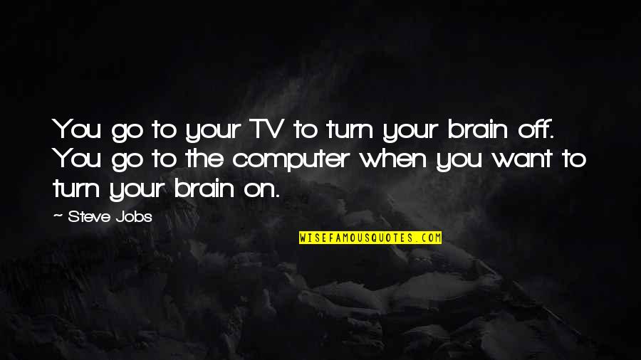 Turning Off Feelings Quotes By Steve Jobs: You go to your TV to turn your Turning Off Feelings Quotes By Steve Jobs: You go to your TV to turn your