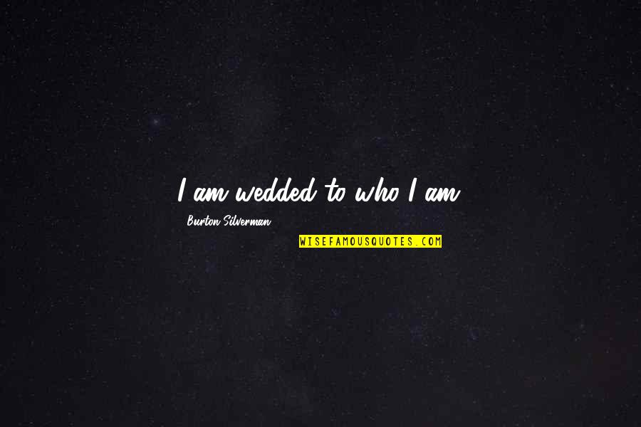 Turning Off Your Feelings Quotes By Burton Silverman: I am wedded to who I am.