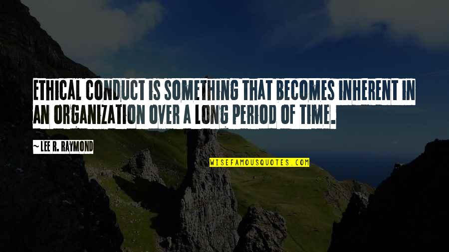 Turning Off Your Feelings Quotes By Lee R. Raymond: Ethical conduct is something that becomes inherent in Turning Off Your Feelings Quotes By Lee R. Raymond: Ethical conduct is something that becomes inherent in